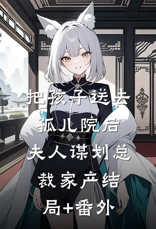 把孩子送去孤儿院后，夫人谋划总裁家产结局+番外