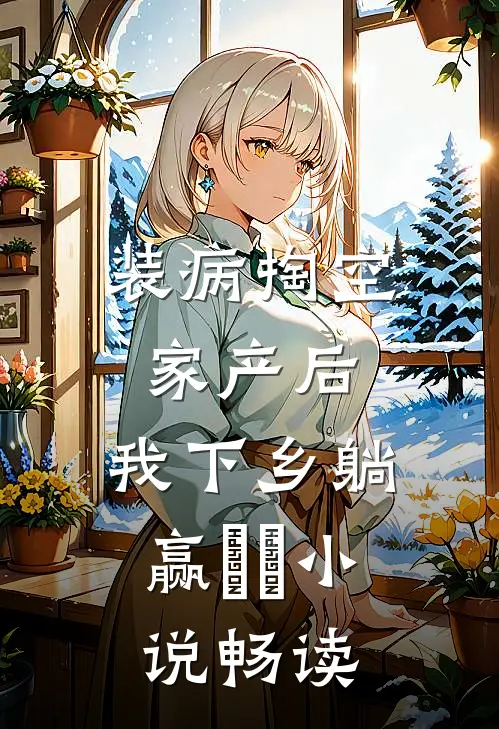 装病掏空家产后，我下乡躺赢​​小说畅读