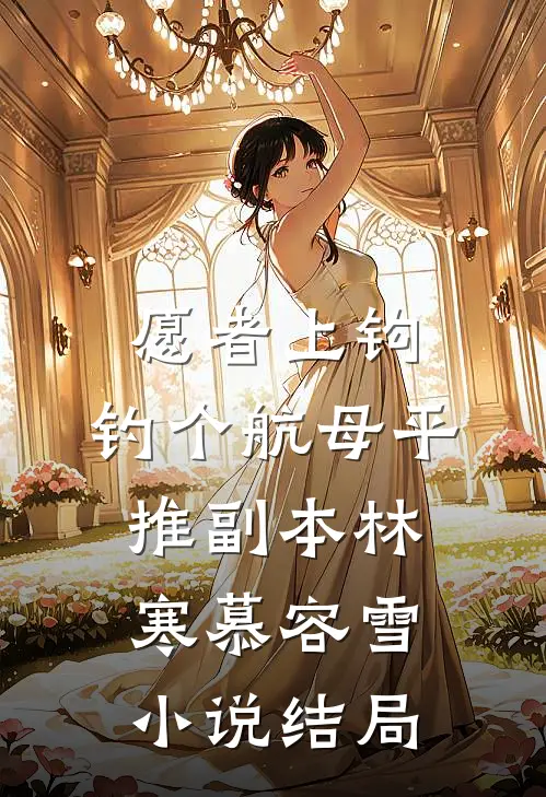 愿者上钩：钓个航母平推副本林寒慕容雪小说结局