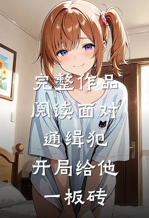 完整作品阅读面对通缉犯，开局给他一板砖