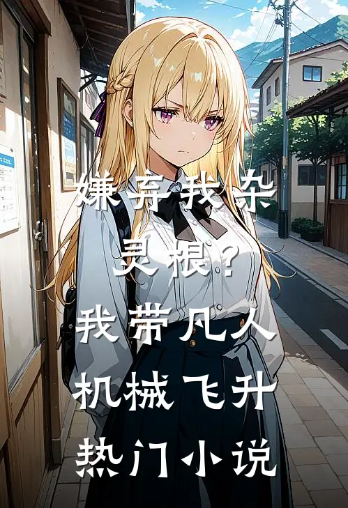 嫌弃我杂灵根？我带凡人机械飞升热门小说
