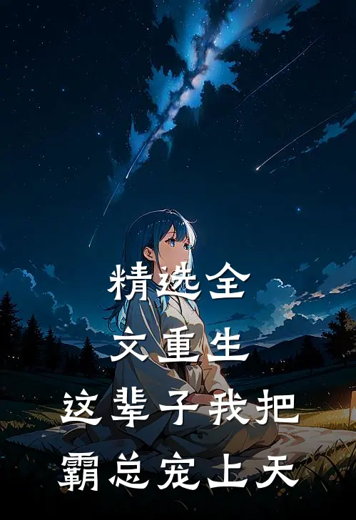 精选全文重生：这辈子我把霸总宠上天