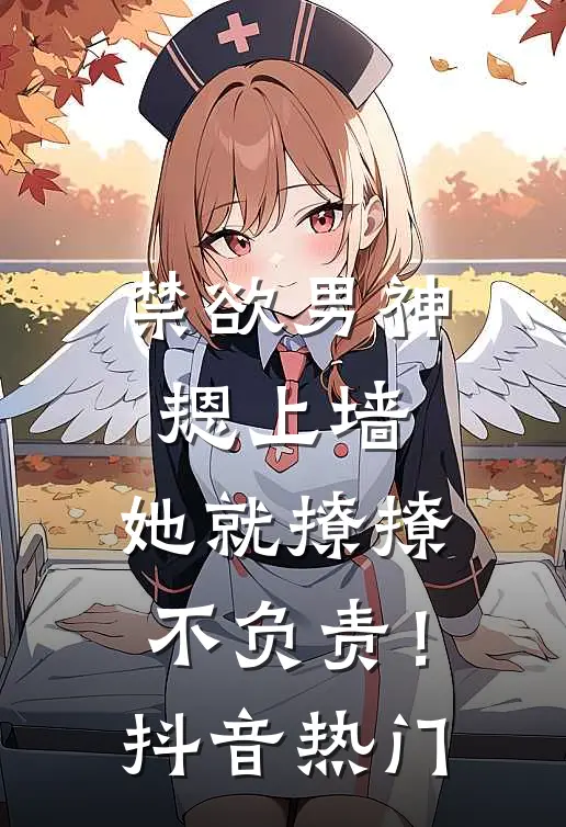 禁欲男神摁上墙，她就撩撩不负责！抖音热门
