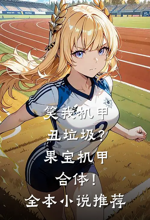 笑我机甲丑垃圾？果宝机甲合体！全本小说推荐