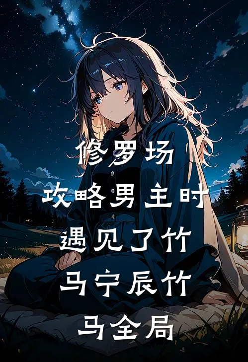 修罗场：攻略男主时，遇见了竹马宁辰竹马全局