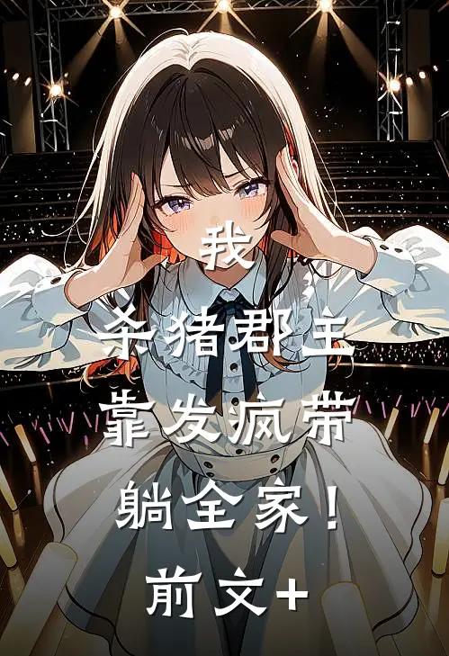 我，杀猪郡主，靠发疯带躺全家！前文+