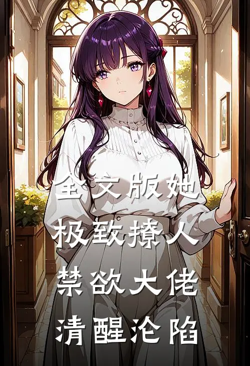 全文版她极致撩人，禁欲大佬清醒沦陷