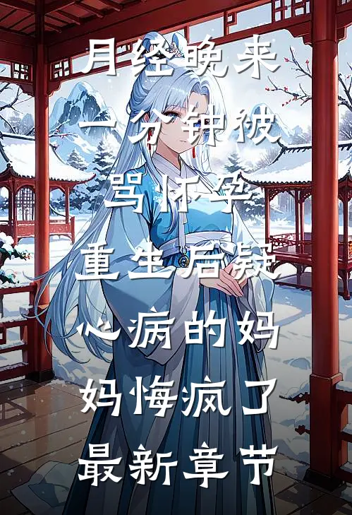月经晚来一分钟被骂怀孕，重生后疑心病的妈妈悔疯了最新章节
