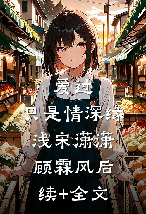 爱过，只是情深缘浅宋潇潇顾霖风后续+全文
