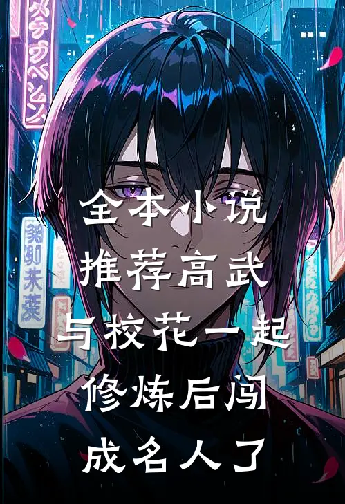 全本小说推荐高武：与校花一起修炼后闯成名人了