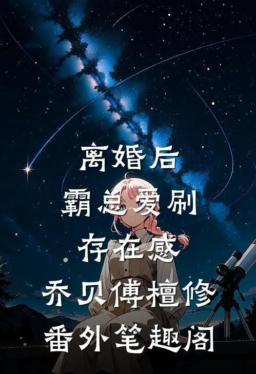 离婚后，霸总爱刷存在感：乔贝傅檀修番外笔趣阁