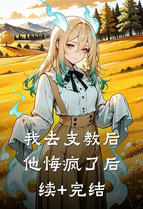 我去支教后，他悔疯了后续+完结