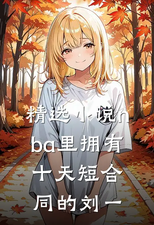 精选小说nba里拥有十天短合同的刘一