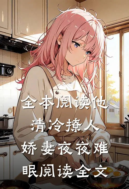 全本阅读他清冷撩人，娇妻夜夜难眠阅读全文