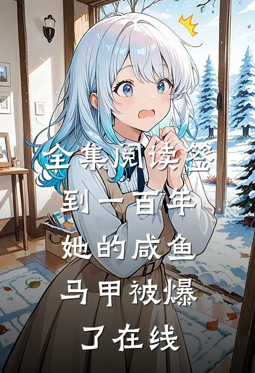 全集阅读签到一百年,她的咸鱼马甲被爆了在线