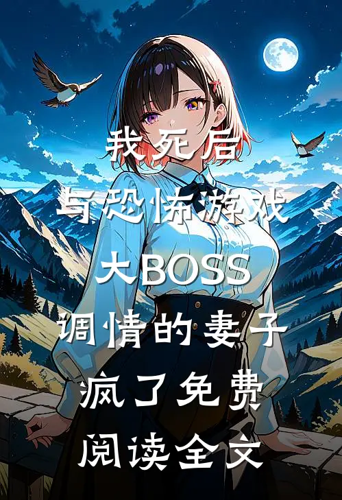 我死后，与恐怖游戏大BOSS调情的妻子疯了免费阅读全文
