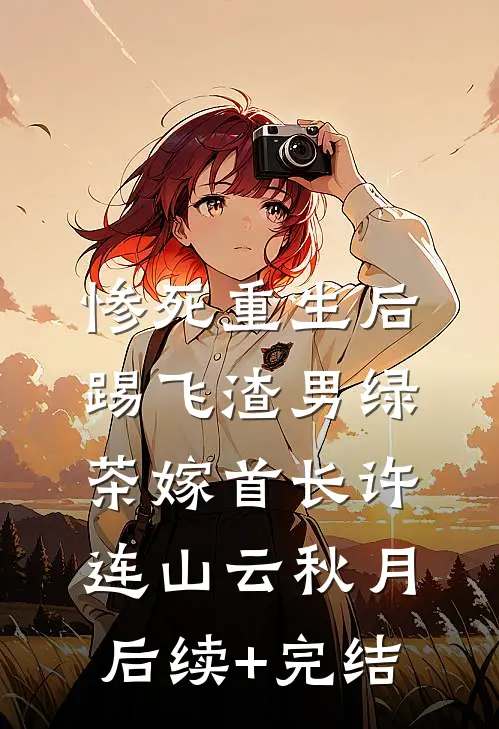 惨死重生后，踢飞渣男绿茶嫁首长许连山云秋月后续+完结