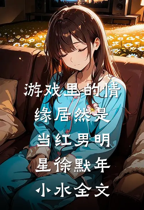 游戏里的情缘居然是当红男明星徐默年小水全文