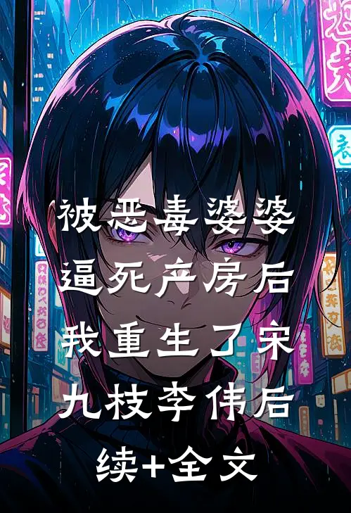被恶毒婆婆逼死产房后，我重生了宋九枝李伟后续+全文