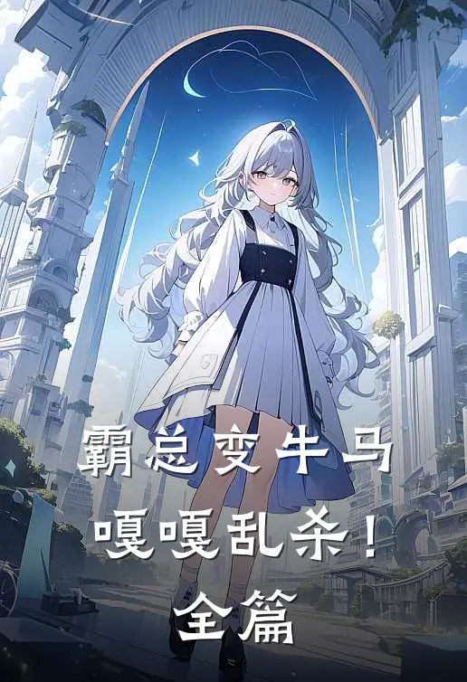 霸总变牛马，嘎嘎乱杀！全篇