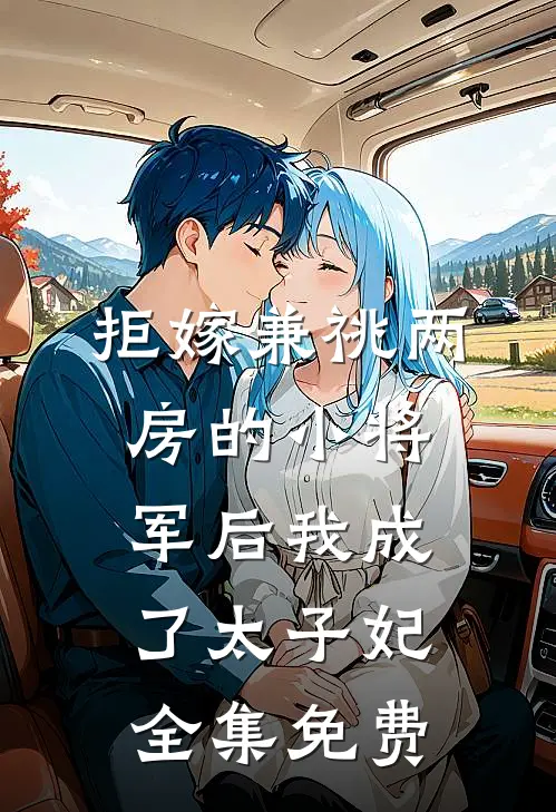 拒嫁兼祧两房的小将军后我成了太子妃全集免费