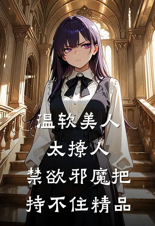 温软美人太撩人，禁欲邪魔把持不住精品