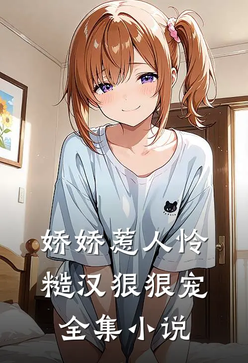 娇娇惹人怜，糙汉狠狠宠全集小说