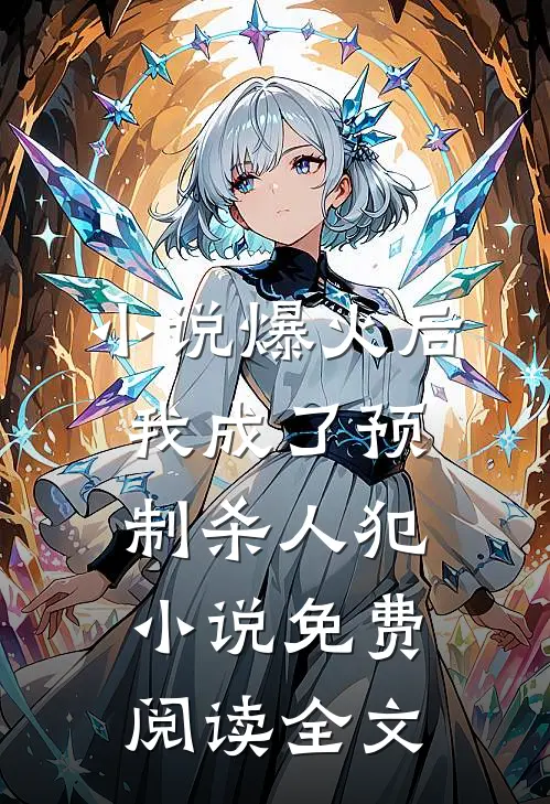 小说爆火后，我成了预制杀人犯小说免费阅读全文