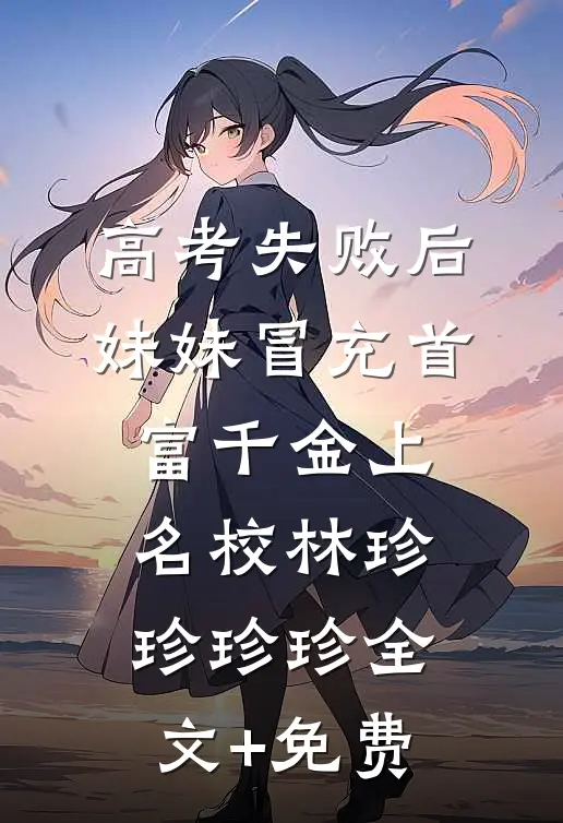 高考失败后，妹妹冒充首富千金上名校林珍珍珍珍全文+免费