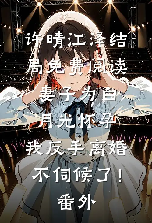 许晴江泽结局免费阅读妻子为白月光怀孕，我反手离婚不伺候了！番外