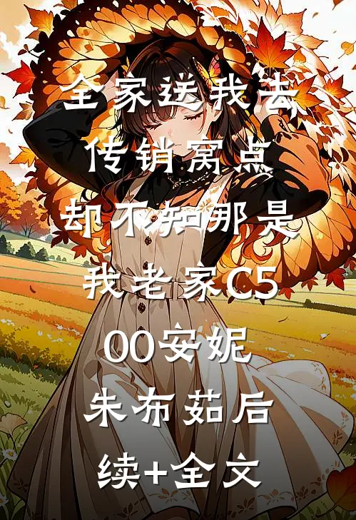 全家送我去传销窝点，却不知那是我老家C500安妮朱布茹后续+全文