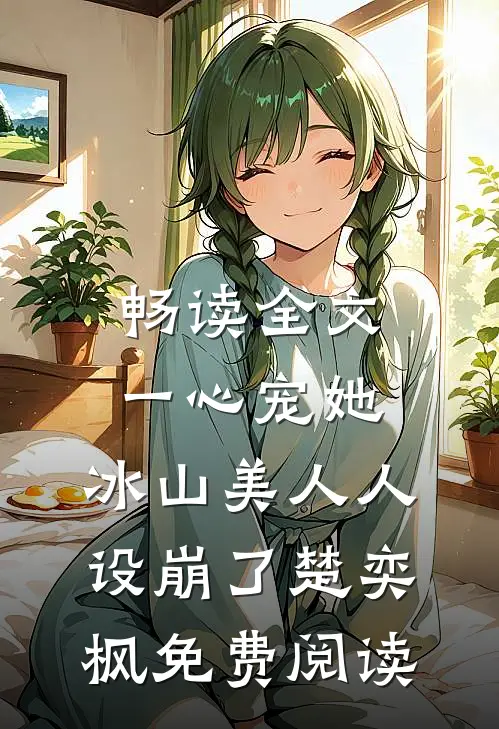 畅读全文一心宠她,冰山美人人设崩了楚奕枫免费阅读