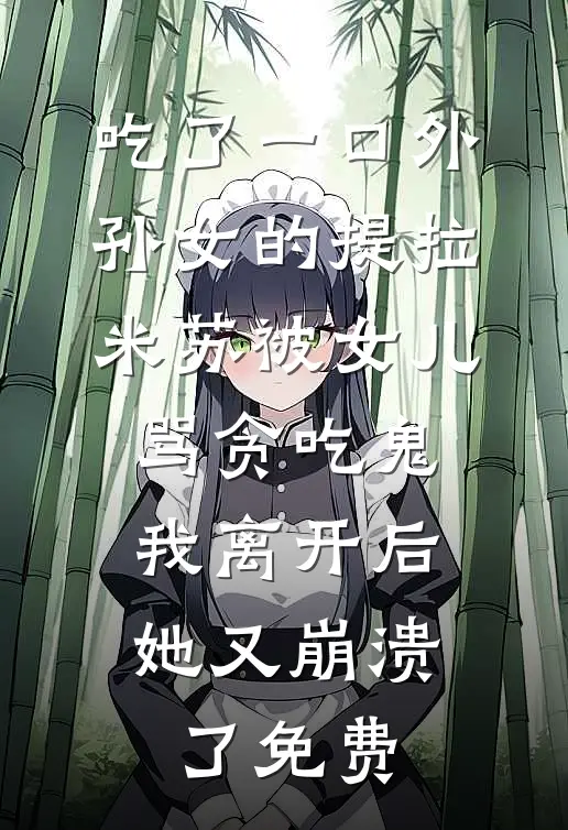 吃了一口外孙女的提拉米苏被女儿骂贪吃鬼，我离开后她又崩溃了免费