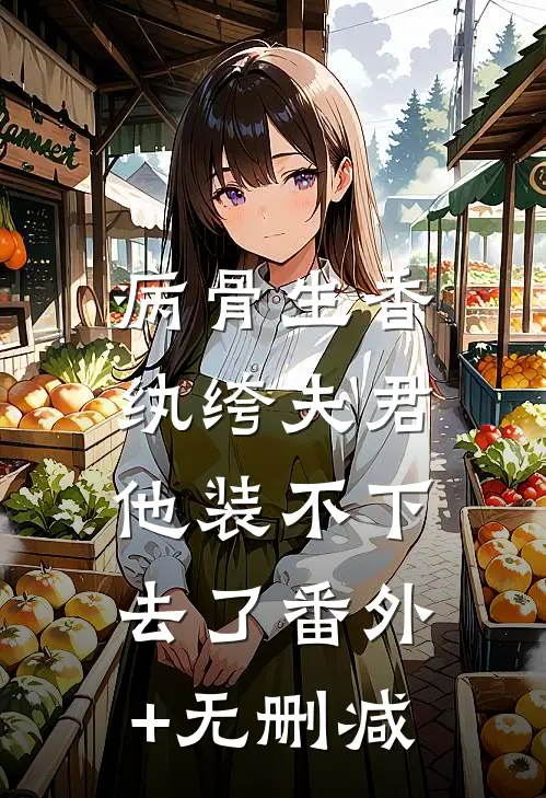 病骨生香，纨绔夫君他装不下去了番外+无删减