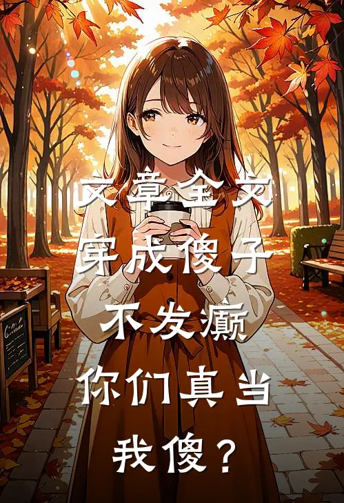 文章全文穿成傻子不发癫，你们真当我傻？