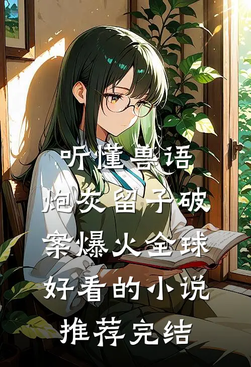 听懂兽语：炮灰留子破案爆火全球好看的小说推荐完结