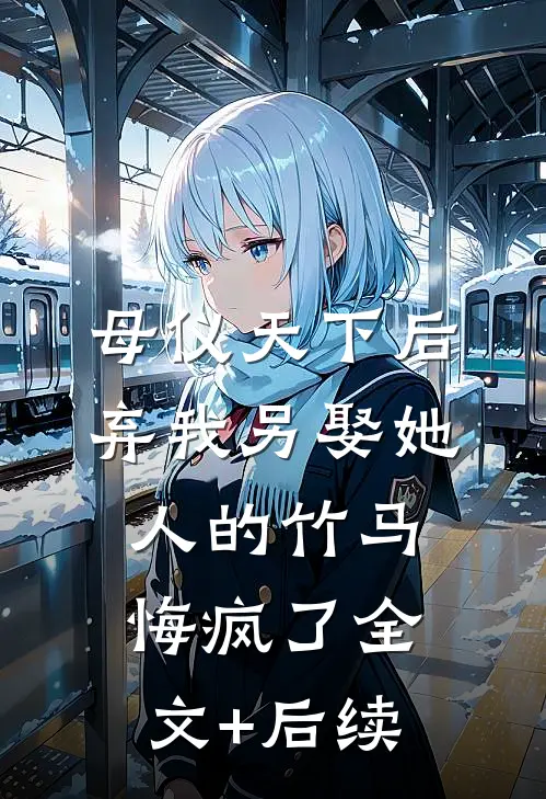 母仪天下后，弃我另娶她人的竹马悔疯了全文+后续