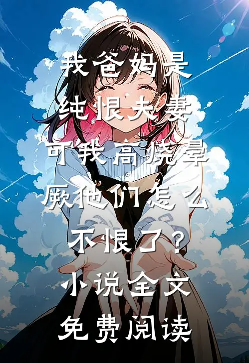 我爸妈是纯恨夫妻，可我高烧晕厥他们怎么不恨了？小说全文免费阅读