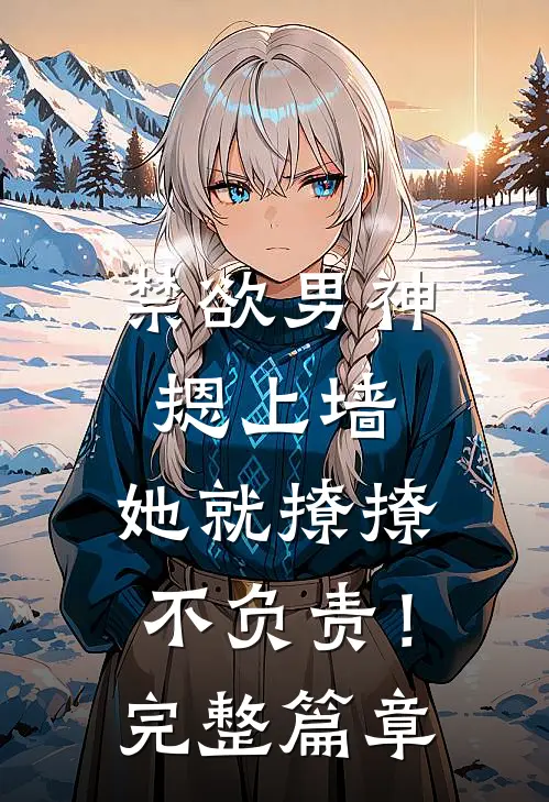 禁欲男神摁上墙，她就撩撩不负责！完整篇章