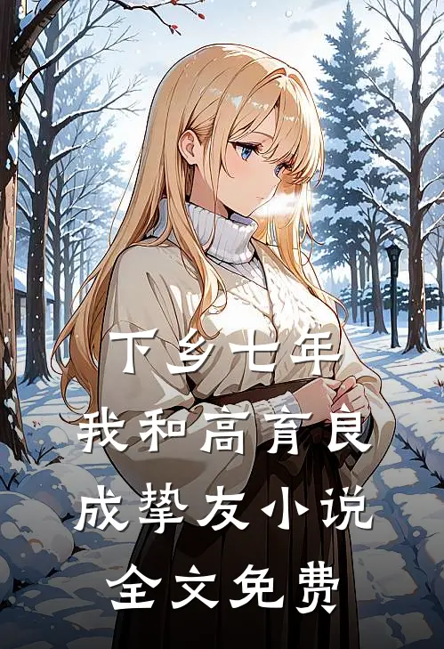下乡七年，我和高育良成挚友小说全文免费