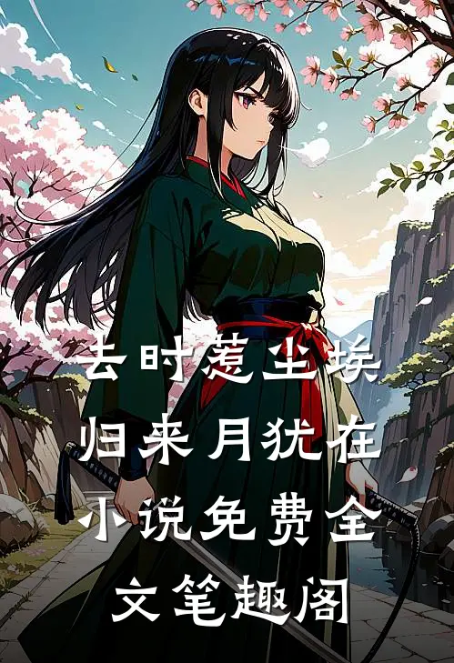 去时惹尘埃，归来月犹在小说免费全文笔趣阁