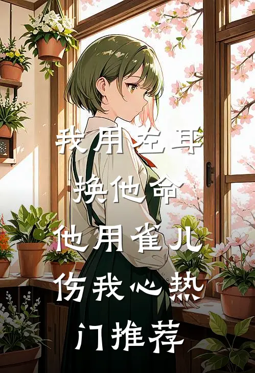 我用左耳换他命，他用雀儿伤我心热门推荐