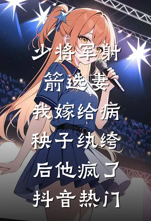 少将军射箭选妻，我嫁给病秧子纨绔后他疯了抖音热门