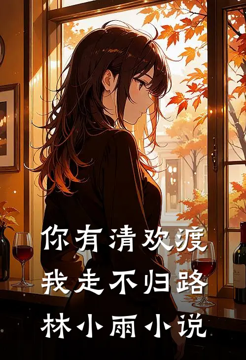 你有清欢渡，我走不归路林小雨小说