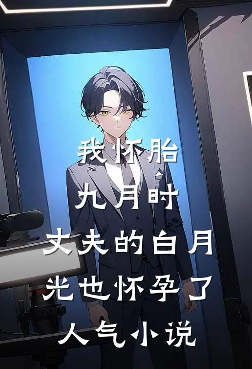 我怀胎九月时，丈夫的白月光也怀孕了人气小说