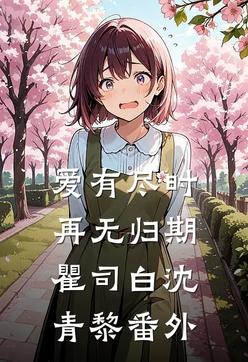 爱有尽时，再无归期瞿司白沈青黎番外