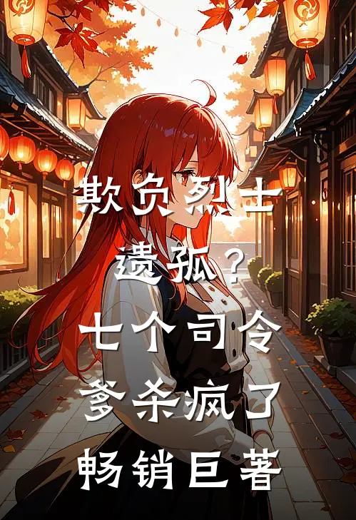 欺负烈士遗孤？七个司令爹杀疯了畅销巨著