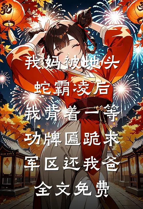 我妈被地头蛇霸凌后，我背着一等功牌匾跪求军区还我爸全文免费