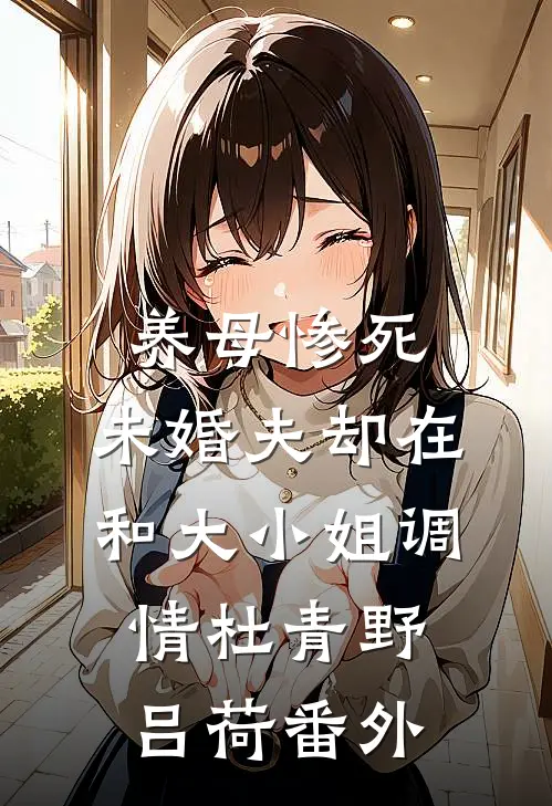 养母惨死，未婚夫却在和大小姐调情杜青野吕荷 番外
