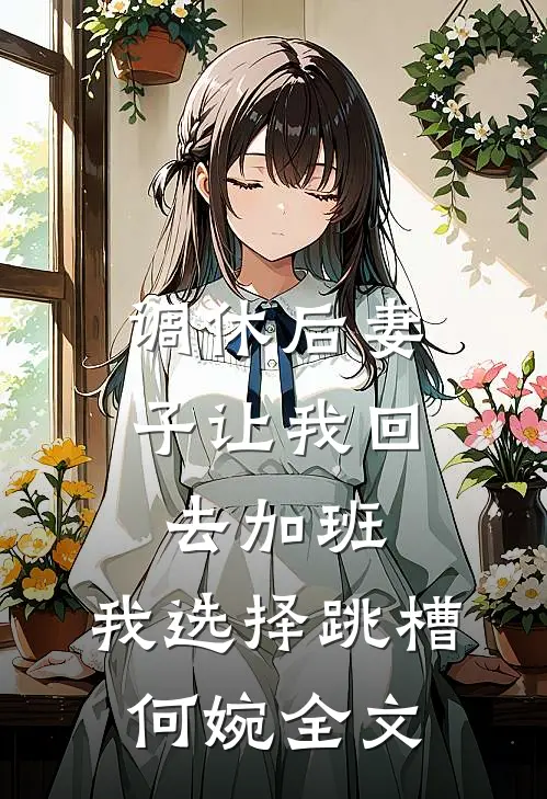 调休后妻子让我回去加班，我选择跳槽何婉全文